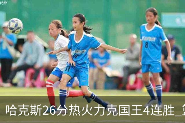 哈克斯26分热火力克国王4连胜 篮网大胜灰熊