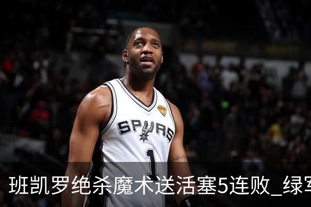 班凯罗绝杀魔术送活塞5连败 绿军豪取8连胜